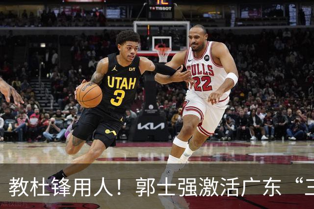 教杜锋用人！郭士强激活广东“三王炸”，有望成宏远新帅第一人选